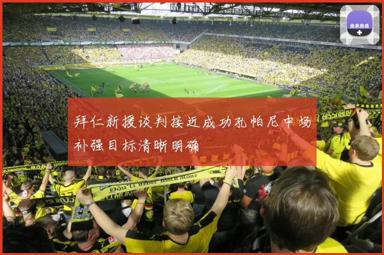 拜仁新援谈判接近成功孔帕尼中场补强目标清晰明确