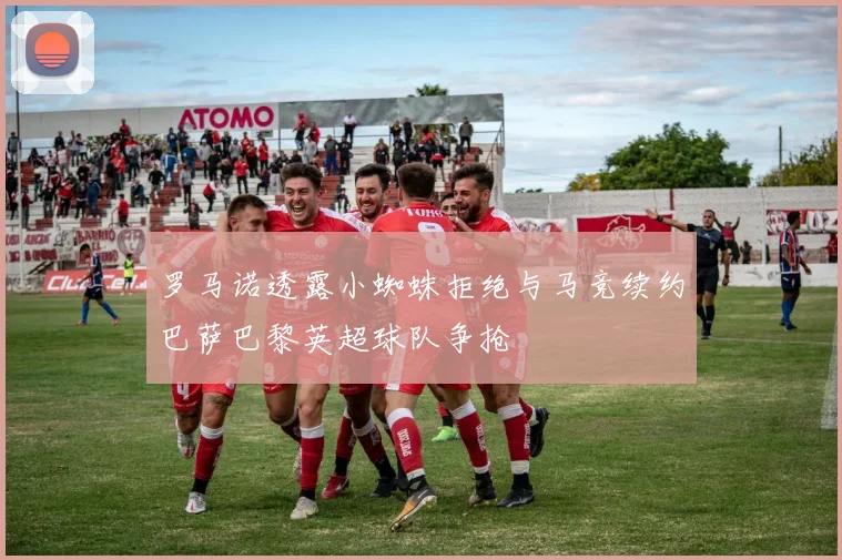 罗马诺透露小蜘蛛拒绝与马竞续约巴萨巴黎英超球队争抢