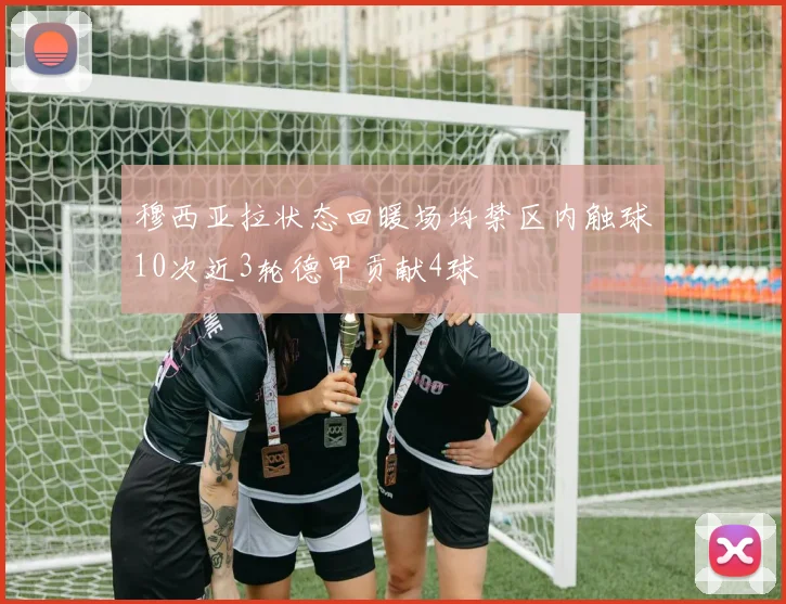 穆西亚拉状态回暖场均禁区内触球10次近3轮德甲贡献4球
