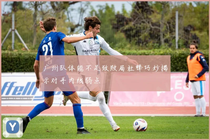 广州队体能不足致败局杜锋巧妙揭示对手内线弱点