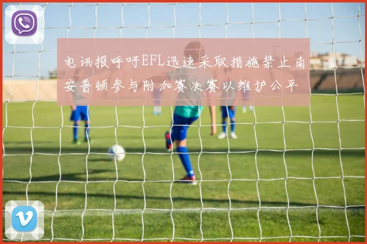 电讯报呼吁EFL迅速采取措施禁止南安普顿参与附加赛决赛以维护公平竞争