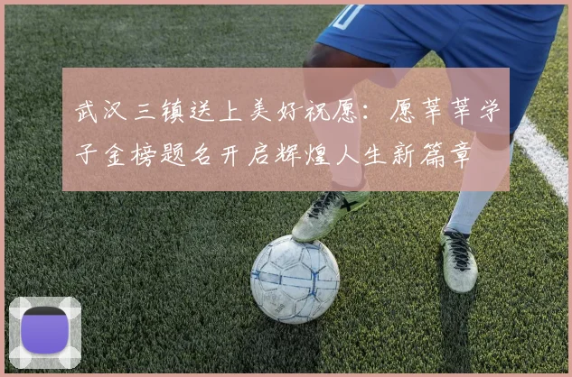 武汉三镇送上美好祝愿：愿莘莘学子金榜题名开启辉煌人生新篇章