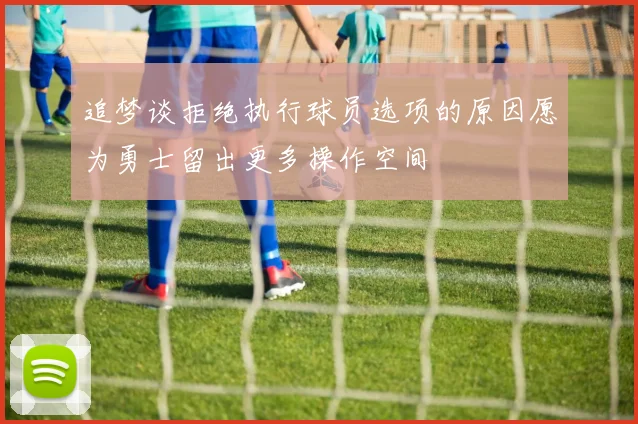 追梦谈拒绝执行球员选项的原因愿为勇士留出更多操作空间