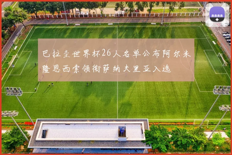 巴拉圭世界杯26人名单公布阿尔米隆恩西索领衔萨纳夫里亚入选